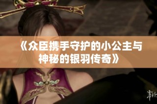 《众臣携手守护的小公主与神秘的银羽传奇》