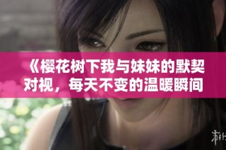 《樱花树下我与妹妹的默契对视，每天不变的温暖瞬间》