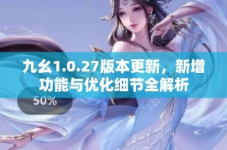 九幺1.0.27版本更新，新增功能与优化细节全解析