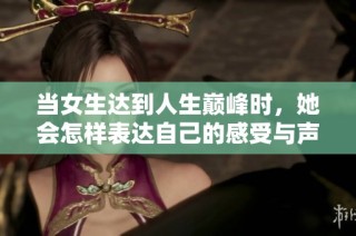 当女生达到人生巅峰时，她会怎样表达自己的感受与声音