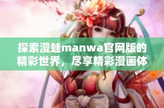 探索漫蛙manwa官网版的精彩世界，尽享精彩漫画体验