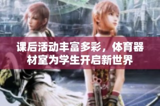课后活动丰富多彩，体育器材室为学生开启新世界