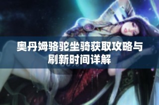奥丹姆骆驼坐骑获取攻略与刷新时间详解