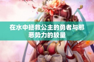 在水中拯救公主的勇者与邪恶势力的较量