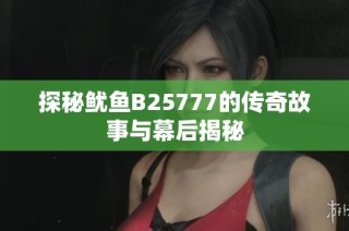 探秘鱿鱼B25777的传奇故事与幕后揭秘