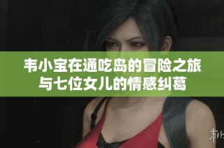 韦小宝在通吃岛的冒险之旅与七位女儿的情感纠葛