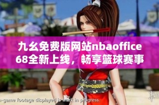 九幺免费版网站nbaoffice68全新上线，畅享篮球赛事最新消息