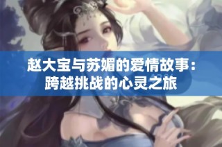 赵大宝与苏媚的爱情故事：跨越挑战的心灵之旅