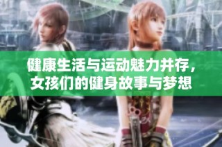 健康生活与运动魅力并存，女孩们的健身故事与梦想