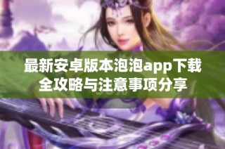 最新安卓版本泡泡app下载全攻略与注意事项分享