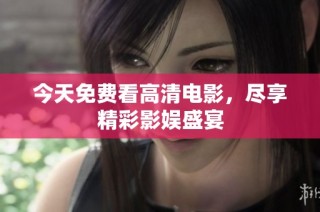 今天免费看高清电影，尽享精彩影娱盛宴