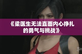 《梁医生无法直面内心挣扎的勇气与挑战》