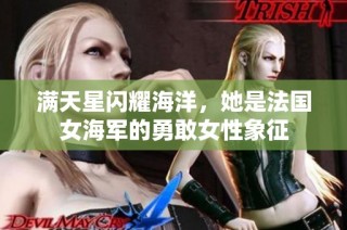 满天星闪耀海洋，她是法国女海军的勇敢女性象征