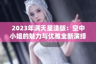 2023年满天星法版：空中小姐的魅力与优雅全新演绎