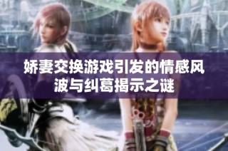 娇妻交换游戏引发的情感风波与纠葛揭示之谜