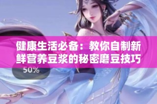 健康生活必备：教你自制新鲜营养豆浆的秘密磨豆技巧