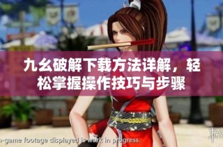 九幺破解下载方法详解，轻松掌握操作技巧与步骤