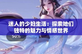 迷人的少妇生活：探索她们独特的魅力与情感世界