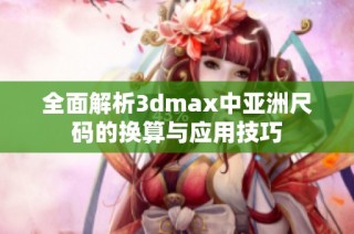 全面解析3dmax中亚洲尺码的换算与应用技巧
