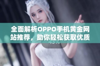 全面解析OPPO手机黄金网站推荐，助你轻松获取优质资源