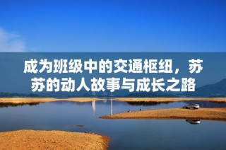 成为班级中的交通枢纽，苏苏的动人故事与成长之路
