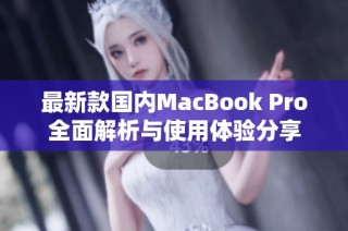 最新款国内MacBook Pro全面解析与使用体验分享