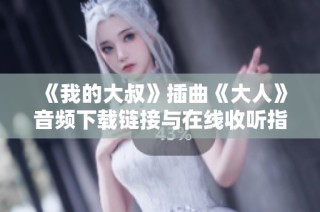 《我的大叔》插曲《大人》音频下载链接与在线收听指南