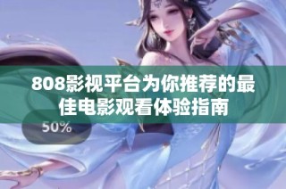 808影视平台为你推荐的最佳电影观看体验指南