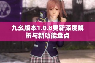 九幺版本1.0.8更新深度解析与新功能盘点
