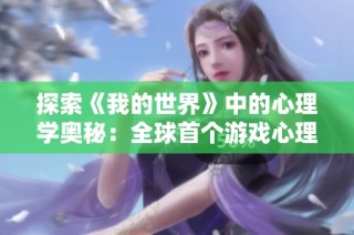 探索《我的世界》中的心理学奥秘：全球首个游戏心理学研究揭秘