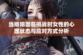当婚姻面临挑战时女性的心理状态与应对方式分析