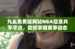 九幺免费版网站NBA信息共享平台，助你掌握赛事动态