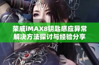 荣威iMAX8钥匙感应异常解决方法探讨与经验分享