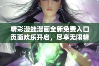 精彩漫蛙漫画全新免费入口页面欢乐开启，尽享无限精彩