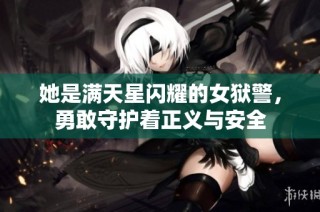 她是满天星闪耀的女狱警，勇敢守护着正义与安全