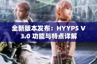 全新版本发布：HYYPS V3.0 功能与特点详解
