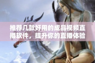 推荐几款好用的成品视频直播软件，提升你的直播体验