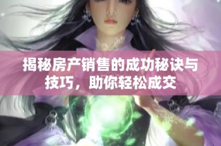 揭秘房产销售的成功秘诀与技巧，助你轻松成交