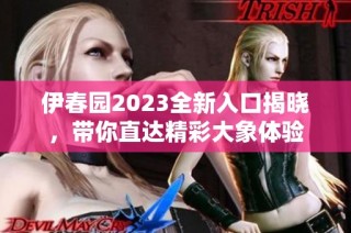 伊春园2023全新入口揭晓，带你直达精彩大象体验