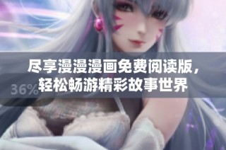 尽享漫漫漫画免费阅读版，轻松畅游精彩故事世界