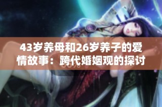 43岁养母和26岁养子的爱情故事：跨代婚姻观的探讨与反思