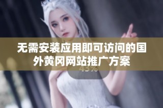 无需安装应用即可访问的国外黄冈网站推广方案