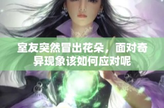 室友突然冒出花朵，面对奇异现象该如何应对呢