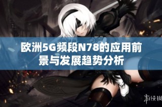 欧洲5G频段N78的应用前景与发展趋势分析