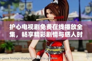 护心电视剧免费在线播放全集，畅享精彩剧情与感人时刻