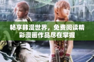 畅享韩漫世界，免费阅读精彩漫画作品尽在掌握