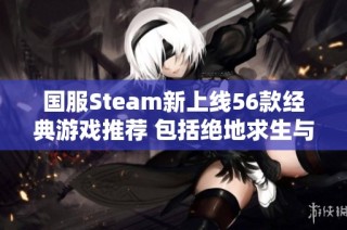 国服Steam新上线56款经典游戏推荐 包括绝地求生与永劫无间