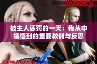 被主人惩罚的一天：我从中领悟到的重要教训与反思