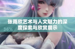 张雨欣艺术与人文魅力的深度探索与欣赏展示