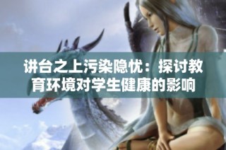 讲台之上污染隐忧：探讨教育环境对学生健康的影响